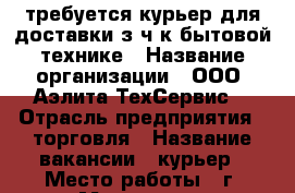 требуется курьер для доставки з/ч к бытовой технике › Название организации ­ ООО “Аэлита-ТехСервис“ › Отрасль предприятия ­ торговля › Название вакансии ­ курьер › Место работы ­ г. Москва, ул. Люблинская, д. 4, к. 2, п. 23 › Подчинение ­ старшему менеджеру › Возраст от ­ 18 › Возраст до ­ 60 - Московская обл., Москва г. Работа » Вакансии   . Московская обл.,Москва г.